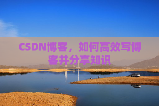CSDN博客，如何高效写博客并分享知识